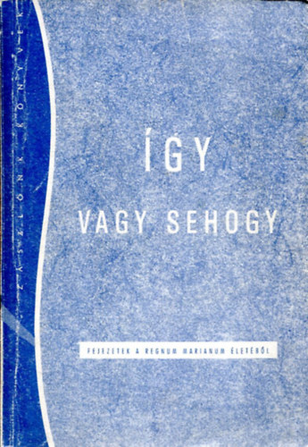 Dobszay János - Így vagy sehogy (fejezetek a regnum marianum életéből)