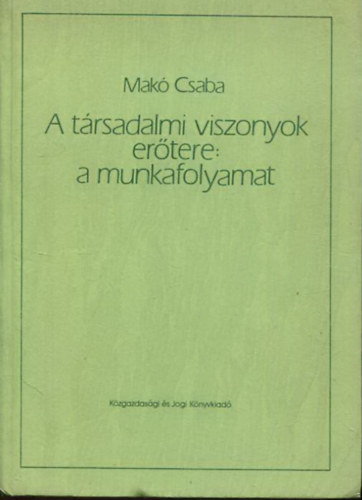 Makó Csaba - A társadalmi viszonyok erőtere: a munkafolyamat