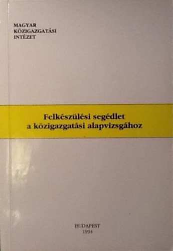 Felk�sz�l�si seg�dlet a k�zigazgat�si alapvizsg�hoz (Magyar K�zigazgat�si Int�zet)