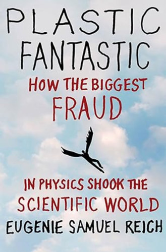 Eugenie Samuel Reich - Plastic Fantastic: How the Biggest Fraud in Physics Shook the Scientific World