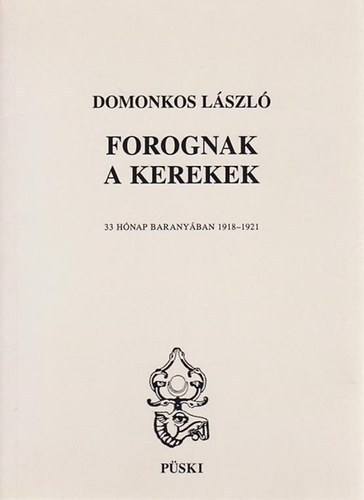 Domonkos Lszl - Forognak a kerekek \(33 hnap Baranyban 1918-1921)