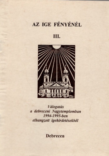Blcskei Gusztv Dr.  Bencze Jnos (szerk.) - Az ige fnynl III. -vlogats a debreceni Nagytemplomban 1994-1995-ben elhangzott igehirdetsekbl