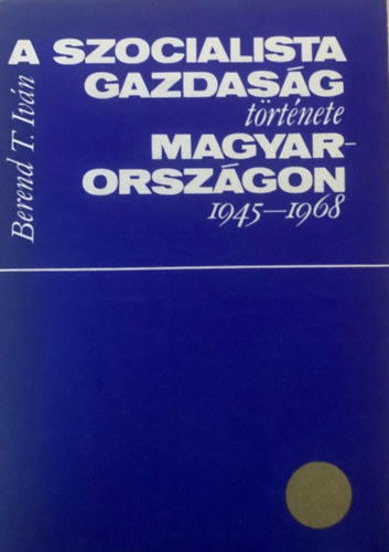 Berend T. Iv�n - A szocialista gazdas�g t�rt�nete Magyarorsz�gon 1945-1968