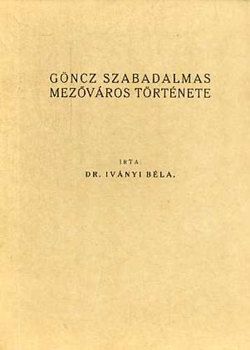 Iványi Béla Dr. - Göncz szabadalmas mezőváros története