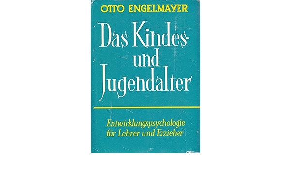 Otto Engelmayer - Das Kindes und Jugendalter- Entwicklungspsychologie f�r Lehrer und Erzieher