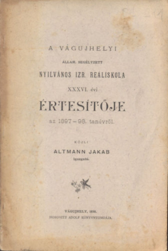 Altmann Jakab - A vágujhelyi állam. segélyzett Nyilvános Izr. Reáliskola XXXVI. évi értesítője az 1897-98. tanévről
