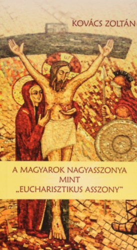 Kov�cs Zolt�n - A Magyarok Nagyasszonya mint ,,Eucharisztikus asszony"