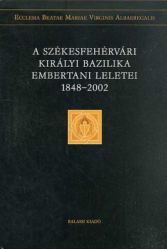 �ry Kinga  (Szerk:) - A Sz�kesfeh�rv�ri Kir�lyi Bazilika embertani leletei 1848-2002