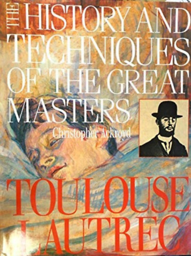 Christopher Ackroyd - Toulouse-Lautrec - The History and Techniques of the Great Masters