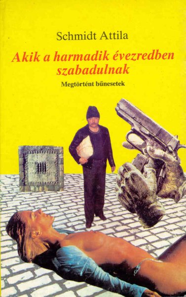 Schmidt Attila - Akik a harmadik évezredben szabadulnak (Megtörtént bűnesetek)