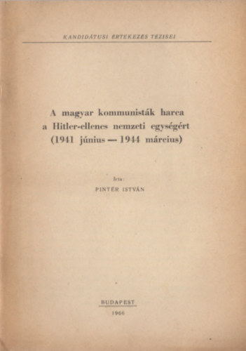 Pint�r Istv�n - A magyar kommunist�k harca a Hitler-ellenes nemzeti egys�g�rt (1941 j�nius - 1944 m�rcius)