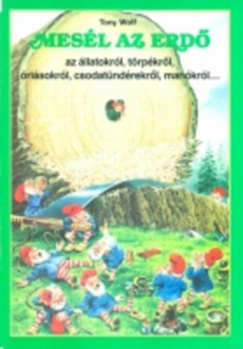 Tony Wolf - Mesél az erdő - az állatokról, törpékről, óriásokról, csodatündérekről, manókról és sárkányokról