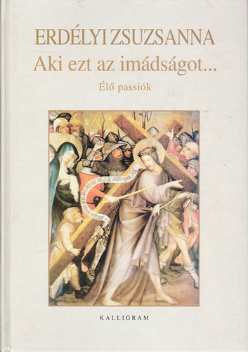 Erdélyi Zsuzsanna - Aki ezt az imádságot... - Élő passiók