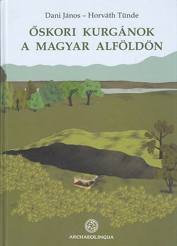 Dani János; Horváth Tünde - Őskori kurgánok a magyar Alföldön