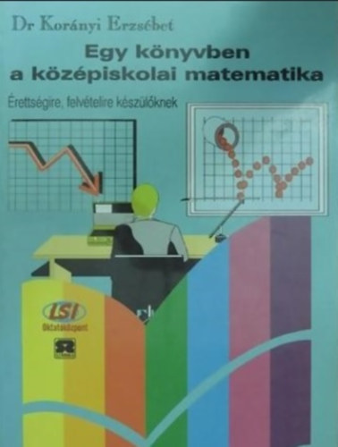 Dr. Korányi Erzsébet - Egy könyvben a középiskolai matematika