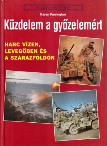 Karen Farrington - K�zdelem a gy�zelem�rt - Harc v�zen, leveg�ben �s a sz�razf�ld�n (20. sz�zadi hadt�rt�net)