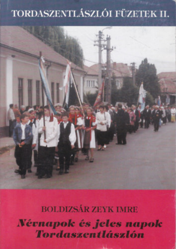Boldizsr Zeyk Imre - Nvnapok s jeles napok Tordaszentlszln (Tordaszentlszli fzetek II.)