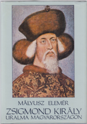 Mlyusz Elemr - Zsigmond kirly uralma Magyarorszgon