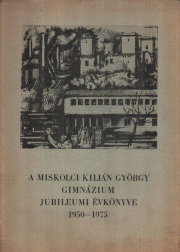 Bartha Istvn - A miskolci Kilin Gyrgy gimnzium jubileumi vknyve 1950-1975