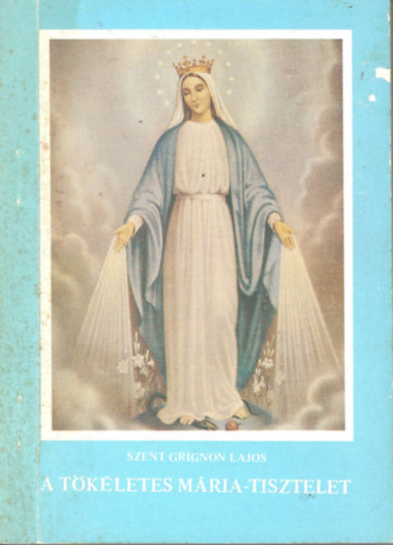 Szent Grignon Lajos - A t�k�letes M�ria-tisztelet