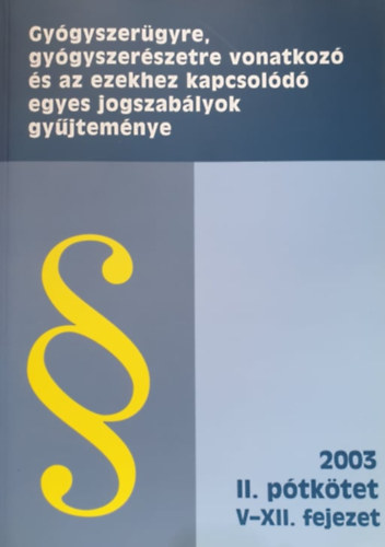 Gyógyszerügyre, gyógyszerészetre vonatkozó és az ezekhez kapcsolódó egyes jogszabályok gyűjteménye 2003. - II. pótkötet / V-XII. fejezet