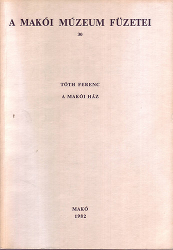 Tóth Ferenc - A makói ház (A Makói Múzeum füzetei 30.)