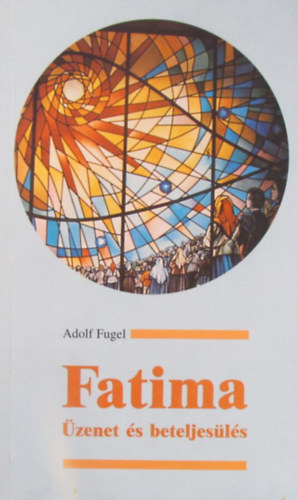 Adolf Fugel - Fatima. Üzenet és beteljesülés