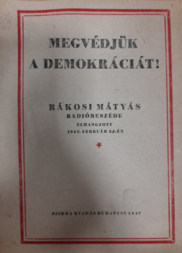Megvédjük a demokráciát! Rákosi Mátyás rádióbeszéde (elhangzott: 1947. február 22-én)