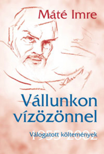 Máté Imre - Vállunkon vízözönnel (Válogatott költemények, 1955-2002)