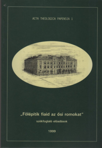 "Flptik fiaid az si romokat"- szkfoglal eladsok (Acta Theologica Papensia 1.)