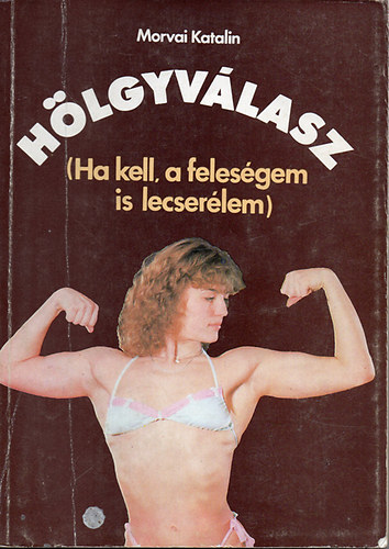 Morvai Katalin - H�lgyv�lasz (ha kell a feles�gem is lecser�lem)