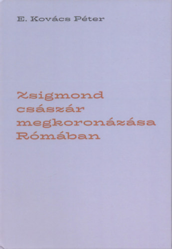 E. Kov�cs P�ter - Zsigmond cs�sz�r megkoron�z�sa R�m�ban