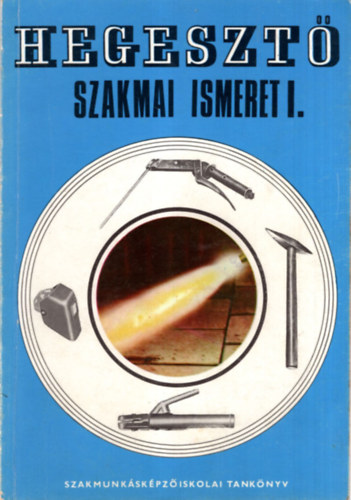 Szerk.: Paczk Jnos Kovcs Menyhrt - Hegeszt szakmai ismeret I. - Szakmunkskpz iskolk szmra (Hegesztsek csoportostsa; Ktsmdok; Lnghegeszts; A lnghegeszts technolgija; Elektrotechnika; A villamos vhegeszts alapfogalmai, eszkzei, szerszmai, ta