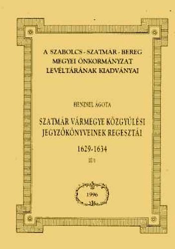 Henzsel �gota - Szatm�r v�rmegye k�zgy�l�si jegyz�k�nyveinek regeszt�i 1629-1934