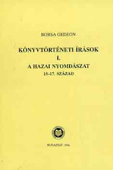 Borsa Gedeon - K�nyvt�rt�neti �r�sok I.: A hazai nyomd�szat 15-17. sz�zad