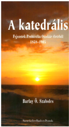 Barlay . Szabolcs - A katedrlis - Fejezetek Prohszka Ottokr letbl 1858-1905