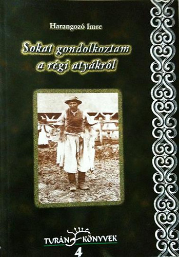 Harangoz Imre - Sokat gondolkoztam rgi atykrl (Vzlat a magyar np si hitvilgrl s vilgkprl)- Turn knyvek 4.