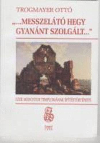 Trogmayer Ott� - "...messzel�t� hegy gyan�nt szolg�lt..." Szer Monostor templom�nak �p�
