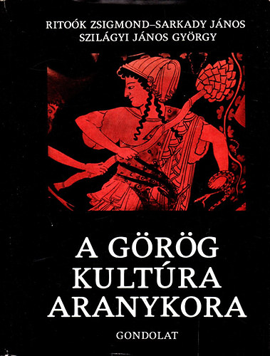 Rito�k Zsigmond - Sarkady J�nos - Szil�gyi J�nos Gy�rgy - A g�r�g kult�ra aranykora - Hom�rost�l Nagy S�ndorig