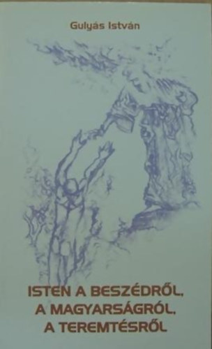 Guly�s Istv�n - Isten a besz�dr�l, a magyars�gr�l, a teremt�sr�l