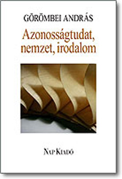 Görömbei András - Azonosságtudat, nemzet, irodalom. - Újabb tanulmányok