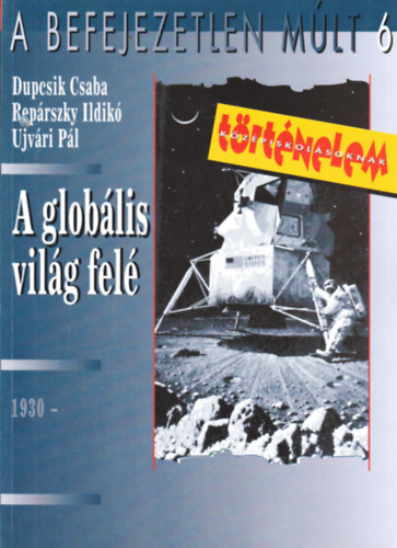 Ujv�ri P.; Rep�rszky Ildik�; Dupcsik Csaba - A befejezetlen m�lt 6. - A glob�lis vil�g fel� 1930 -