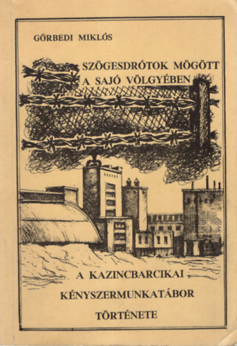 Grbedi Mikls - Szgesdrtok mgtt a Saj vlgyben - A kazincbarcikai knyszermunkatbor trtnete
