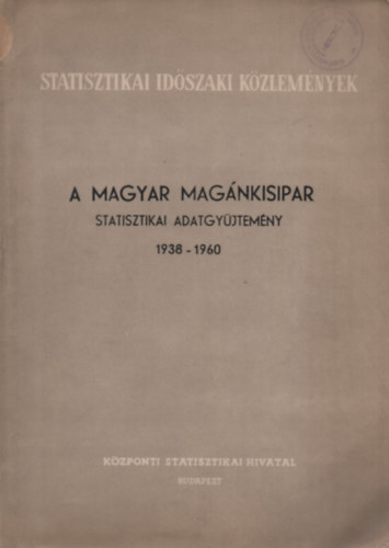 A magyar mag�nkisipar - Statisztikai adatgy�jtem�ny 1938-1960 (Statisztikai Id�szaki K�zlem�nyek 44.)
