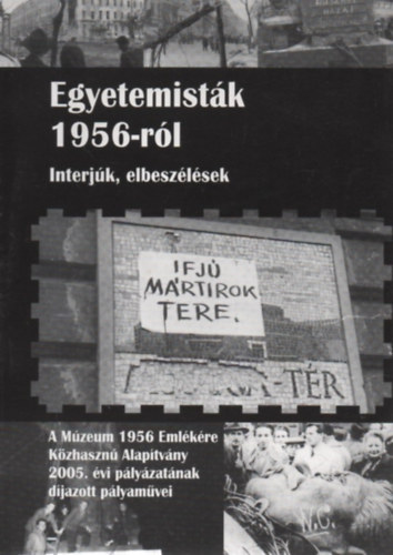 Bogn�r N�ndor  (szerk.) - Egyetemist�k 1956-r�l - Interj�k, elbesz�l�sek (A M�zeum 1956 Eml�k�re K�zhaszn� Alap�tv�ny 2005. �vi p�ly�zat�nak d�jazott p�lyam�vei)