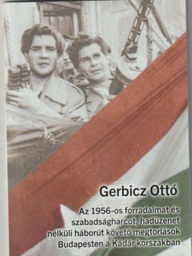 Gerbicz Ott - Az 1956-os forradalmat s szabadsgharcot, hadzenet nlkli hbort kvet megtorlsok Budapesten a Kdr korszakban