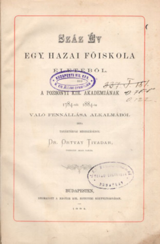 Ortvay Tivadar dr. - Szz v egy hazai fiskola letbl (A Pozsonyi Kir. Akademinak 1784-1884-ig val fennllsa alkalmbl) (1884)