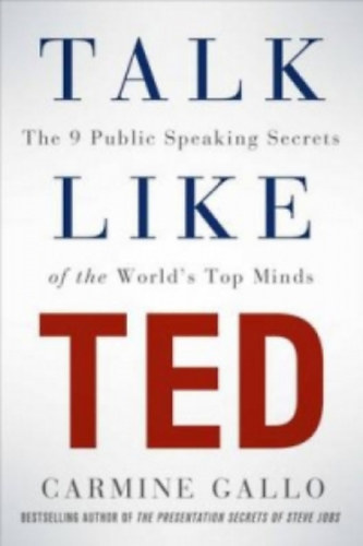 Carmine Gallo - Talk Like TED - The 9 Public Speaking Secrets of the World's Top Minds