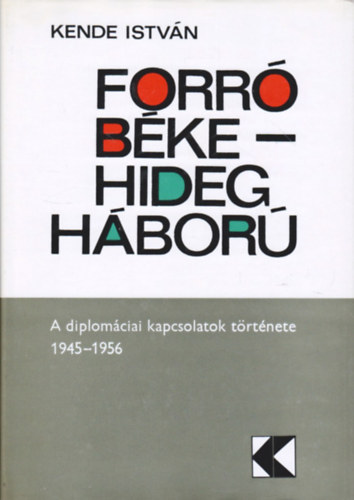 Kende István - Forró béke - hidegháború (A diplomáciai kapcsolatok története 1945/1956)