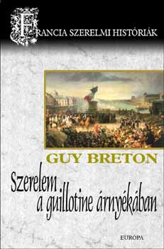 Guy Breton - Szerelem a guillotine árnyékában - Francia szerelmi históriák 6.